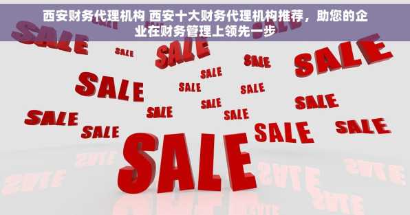 西安财务代理机构 西安十大财务代理机构推荐，助您的企业在财务管理上领先一步