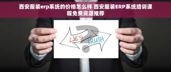 西安服装erp系统的价格怎么样 西安服装ERP系统培训课程免费资源推荐