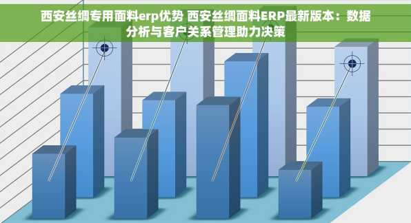 西安丝绸专用面料erp优势 西安丝绸面料ERP最新版本：数据分析与客户关系管理助力决策