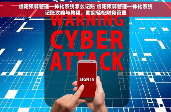 咸阳预算管理一体化系统怎么记账 咸阳预算管理一体化系统记账攻略与教程，助您轻松财务管理