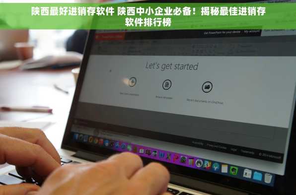 陕西最好进销存软件 陕西中小企业必备！揭秘最佳进销存软件排行榜