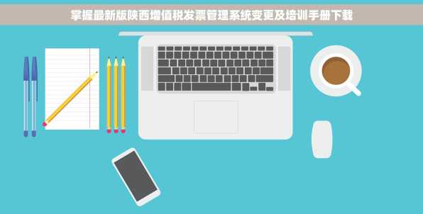 掌握最新版陕西增值税发票管理系统变更及培训手册下载
