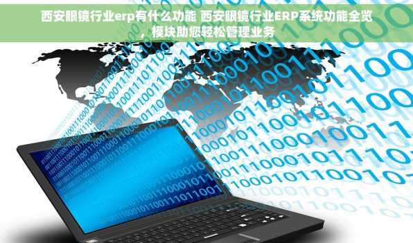 西安眼镜行业erp有什么功能 西安眼镜行业ERP系统功能全览，模块助您轻松管理业务
