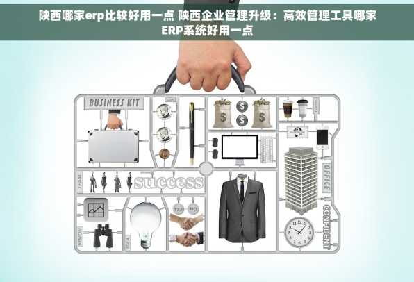 陕西哪家erp比较好用一点 陕西企业管理升级：高效管理工具哪家ERP系统好用一点