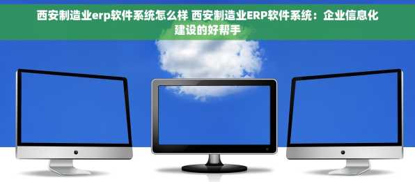西安制造业erp软件系统怎么样 西安制造业ERP软件系统：企业信息化建设的好帮手