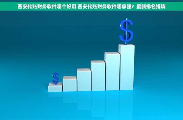 西安代账财务软件哪个好用 西安代账财务软件哪家强？最新排名揭晓