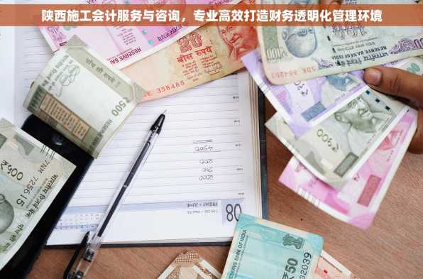 陕西施工会计服务与咨询，专业高效打造财务透明化管理环境