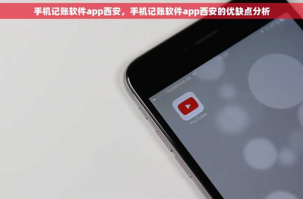 手机记账软件app西安，手机记账软件app西安的优缺点分析
