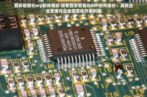 西安智能化erp软件报价 探索西安智能化ERP软件报价：高效企业管理与企业信息化升级利器