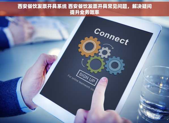西安餐饮发票开具系统 西安餐饮发票开具常见问题，解决疑问提升业务效率