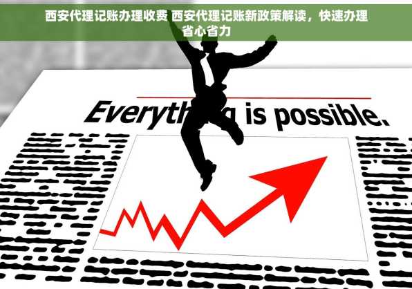 西安代理记账办理收费 西安代理记账新政策解读，快速办理省心省力