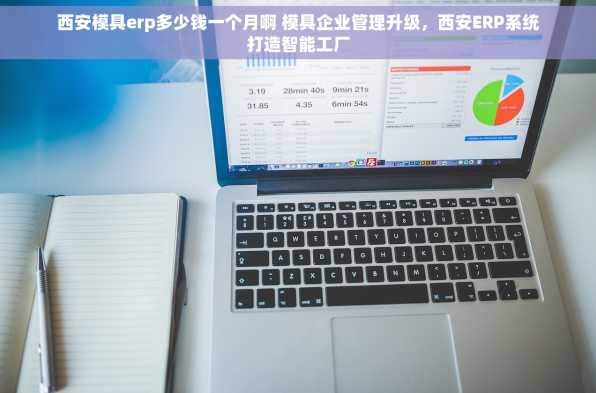 西安模具erp多少钱一个月啊 模具企业管理升级，西安ERP系统打造智能工厂