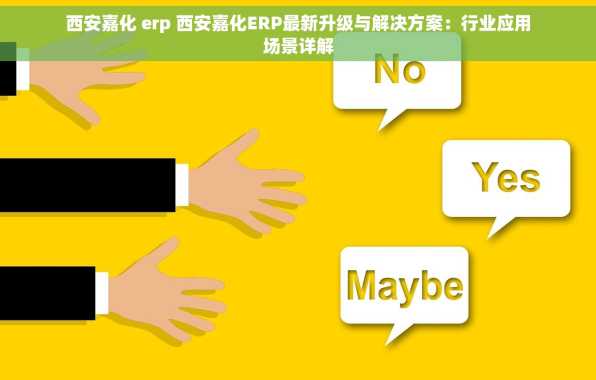 西安嘉化 erp 西安嘉化ERP最新升级与解决方案：行业应用场景详解