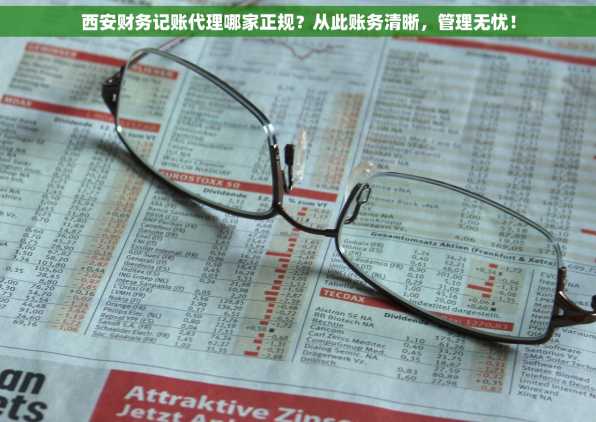 西安财务记账代理哪家正规？从此账务清晰，管理无忧！