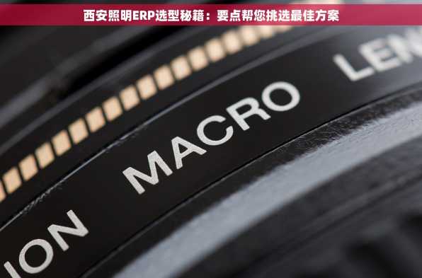 西安照明ERP选型秘籍：要点帮您挑选最佳方案