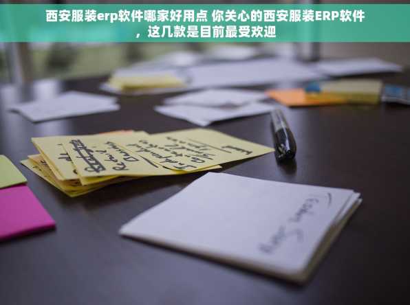 西安服装erp软件哪家好用点 你关心的西安服装ERP软件，这几款是目前最受欢迎