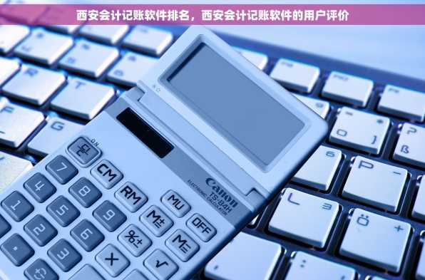 西安会计记账软件排名，西安会计记账软件的用户评价