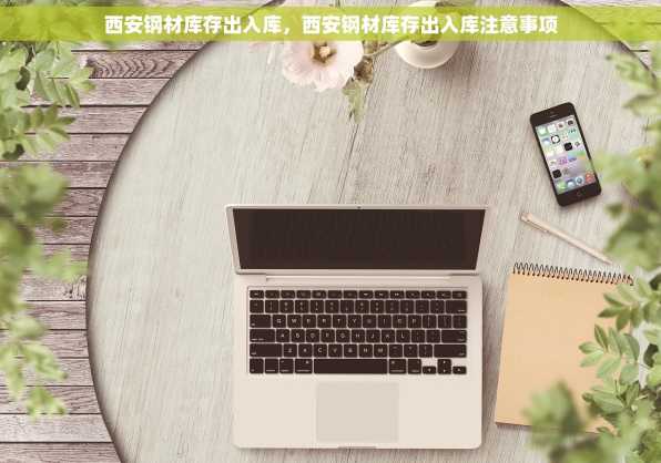 西安钢材库存出入库，西安钢材库存出入库注意事项