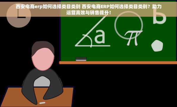 西安电商erp如何选择类目类别 西安电商ERP如何选择类目类别？助力运营高效与销售提升！