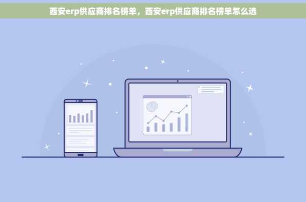 西安erp供应商排名榜单，西安erp供应商排名榜单怎么选