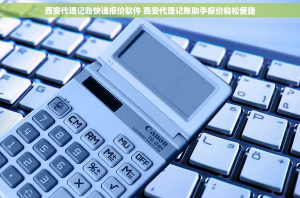 西安代理记账快速报价软件 西安代理记账助手报价轻松便捷