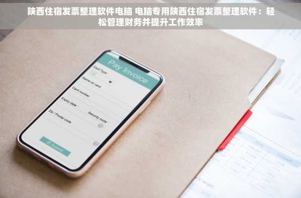 陕西住宿发票整理软件电脑 电脑专用陕西住宿发票整理软件：轻松管理财务并提升工作效率
