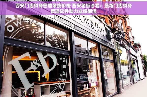 西安门店财务管理系统价格 西安老板必看：最新门店财务管理软件助力业绩翻倍