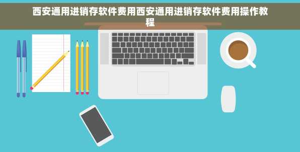 西安通用进销存软件费用西安通用进销存软件费用操作教程