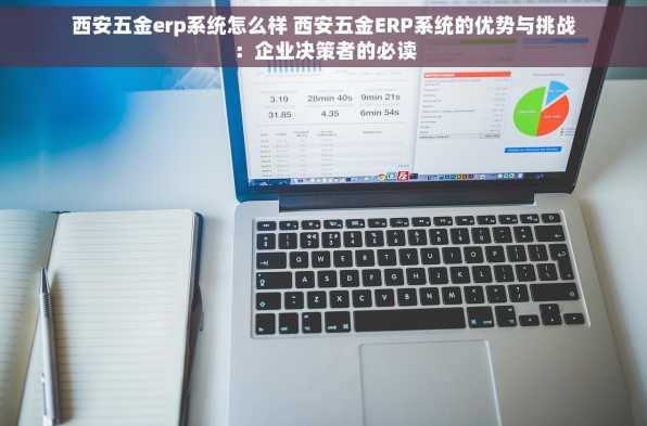 西安五金erp系统怎么样 西安五金ERP系统的优势与挑战：企业决策者的必读