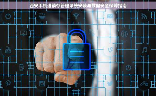西安手机进销存管理系统安装与数据安全保障指南