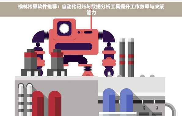 榆林核算软件推荐：自动化记账与数据分析工具提升工作效率与决策能力