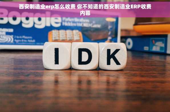 西安制造业erp怎么收费 你不知道的西安制造业ERP收费内幕