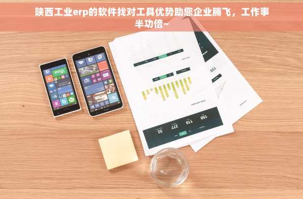 陕西工业erp的软件找对工具优势助您企业腾飞，工作事半功倍~