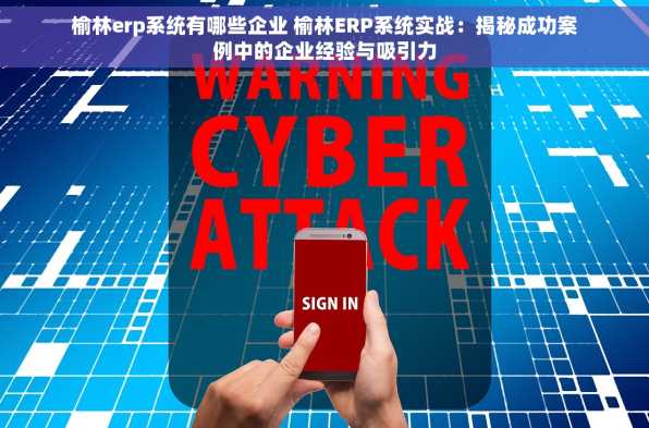 榆林erp系统有哪些企业 榆林ERP系统实战：揭秘成功案例中的企业经验与吸引力