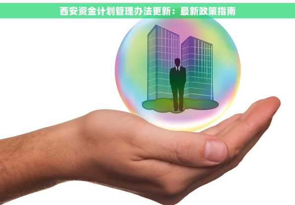 西安资金计划管理办法更新：最新政策指南