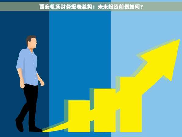 西安机场财务报表趋势：未来投资前景如何？