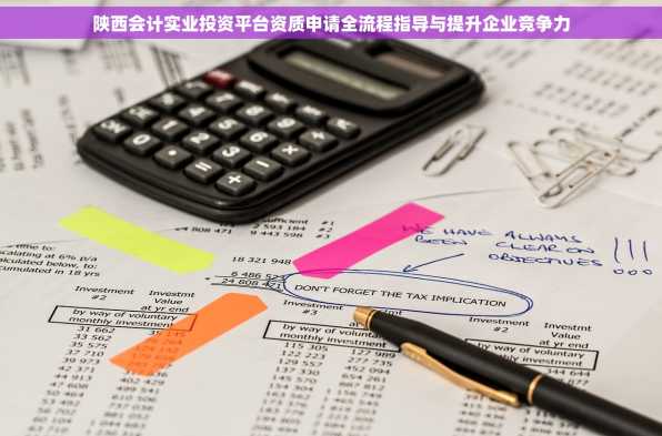 陕西会计实业投资平台资质申请全流程指导与提升企业竞争力