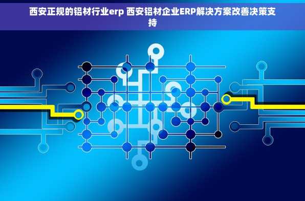 西安正规的铝材行业erp 西安铝材企业ERP解决方案改善决策支持