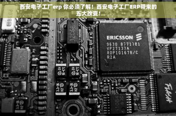 西安电子工厂erp 你必须了解！西安电子工厂ERP带来的五大改变！