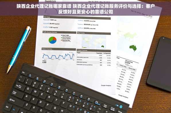 陕西企业代理记账哪家靠谱 陕西企业代理记账服务评价与选择：客户反馈好且更安心的靠谱公司