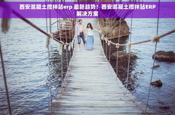 西安混凝土搅拌站erp 最新趋势！西安混凝土搅拌站ERP解决方案
