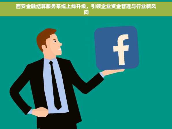 西安金融结算服务系统上线升级，引领企业资金管理与行业新风向