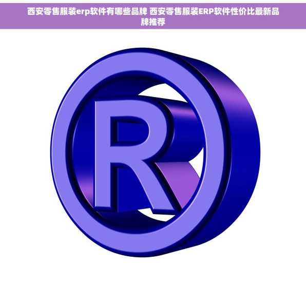 西安零售服装erp软件有哪些品牌 西安零售服装ERP软件性价比最新品牌推荐