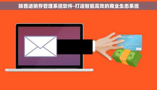 陕西进销存管理系统软件-打造智能高效的商业生态系统