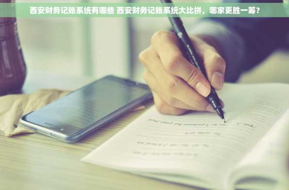 西安财务记账系统有哪些 西安财务记账系统大比拼，哪家更胜一筹？