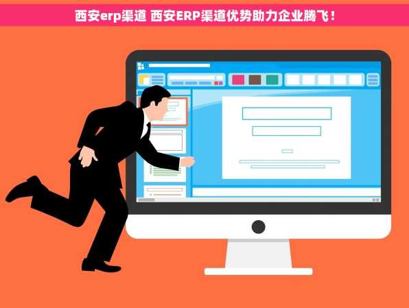 西安erp渠道 西安ERP渠道优势助力企业腾飞！