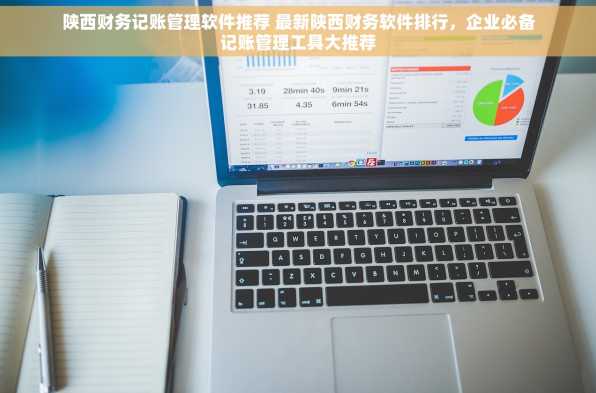 陕西财务记账管理软件推荐 最新陕西财务软件排行，企业必备记账管理工具大推荐