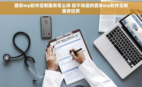 西安erp软件定制服务怎么样 你不知道的西安erp软件定制服务优势