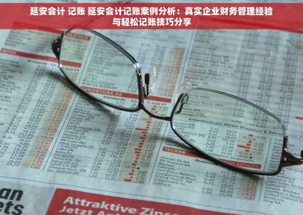 延安会计 记账 延安会计记账案例分析：真实企业财务管理经验与轻松记账技巧分享