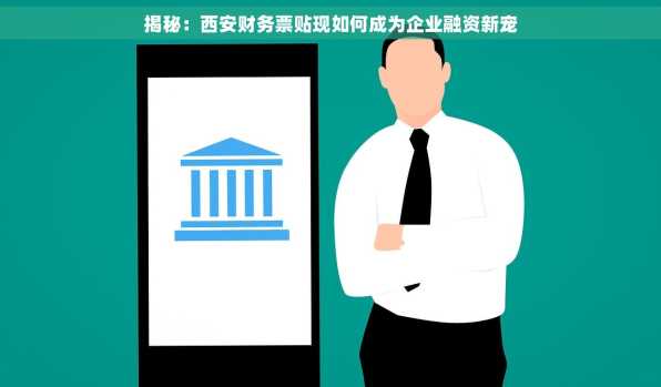揭秘：西安财务票贴现如何成为企业融资新宠